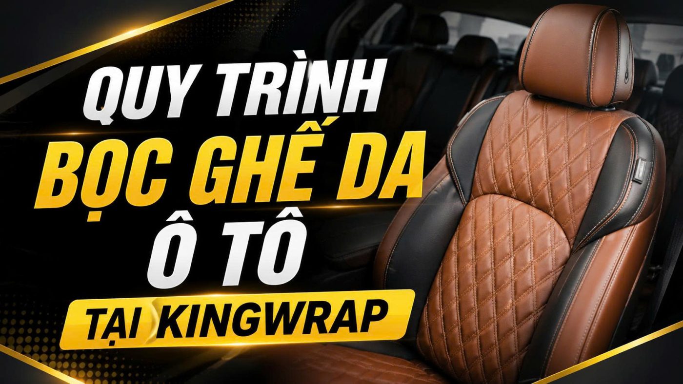 Quy trinh boc ghe da o to tai KingWrap Tieu chuan san xuat va thi cong chuan ky thuat